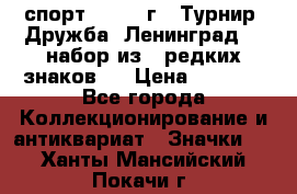 1.1) спорт : 1982 г - Турнир “Дружба“ Ленинград  ( набор из 6 редких знаков ) › Цена ­ 1 589 - Все города Коллекционирование и антиквариат » Значки   . Ханты-Мансийский,Покачи г.